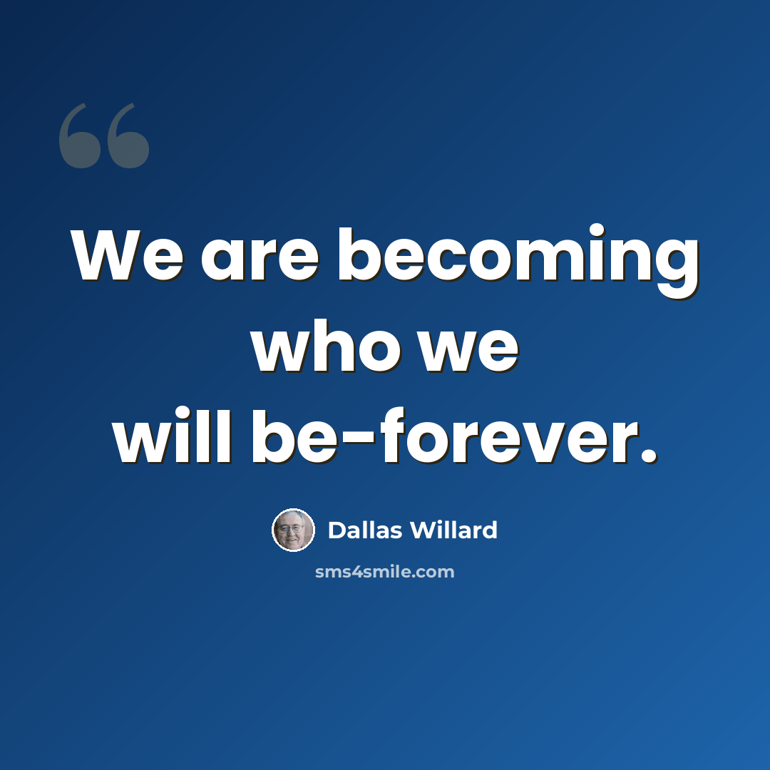 “We are becoming who we will be-forever.” quote by Dallas Willard