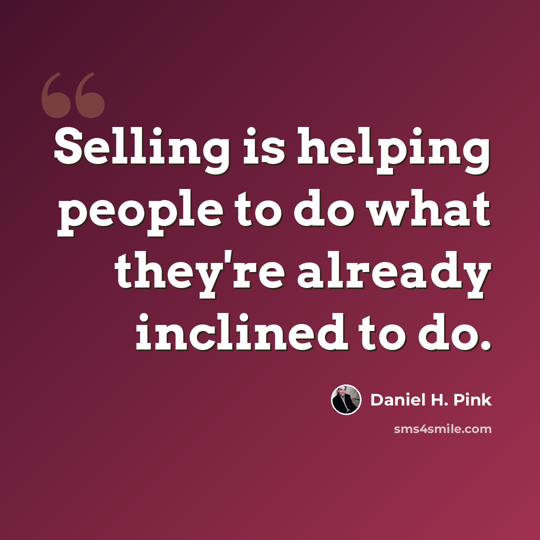 “Selling is helping people to do what they're already inclined to do.” quote by Daniel H. Pink