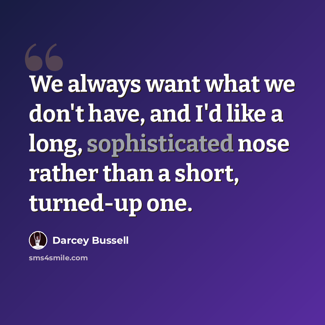“We always want what we don't have, and I'd like a long, sophisticated nose rather than a short, turned-up one.” quote by Darcey Bussell