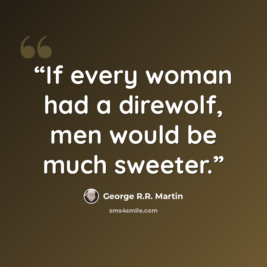 “If every woman had a direwolf, men would be much sweeter.” quote by George R.R. Martin