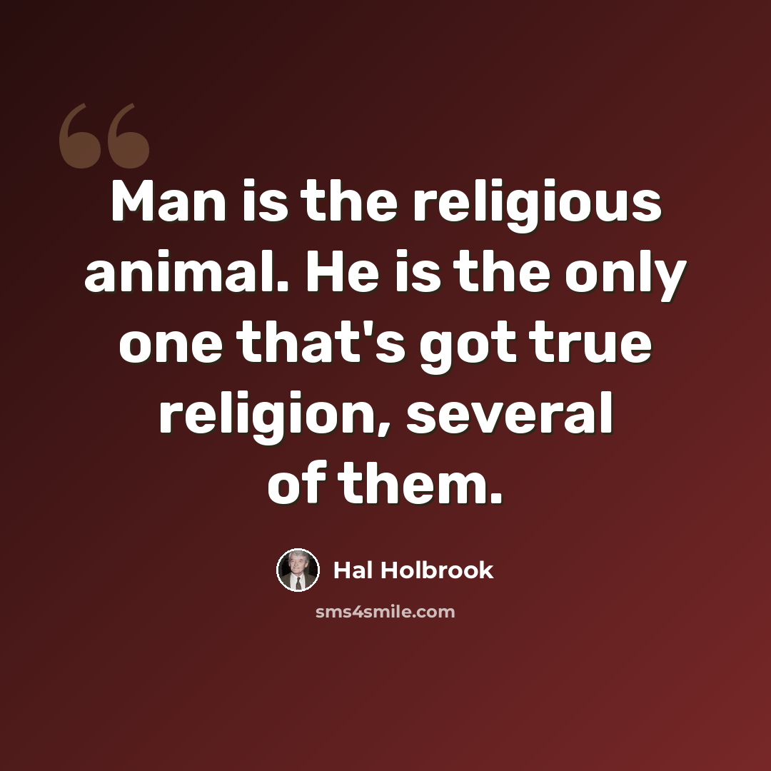 “Man is the religious animal. He is the only one that's got true religion, several of them.” quote by Hal Holbrook