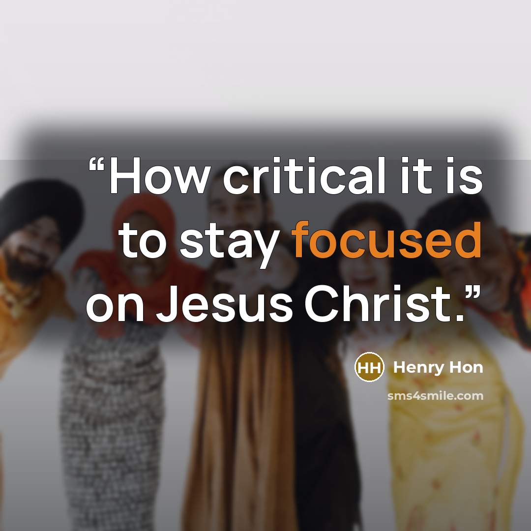 “How critical it is to stay focused on Jesus Christ.” quote by Henry Hon