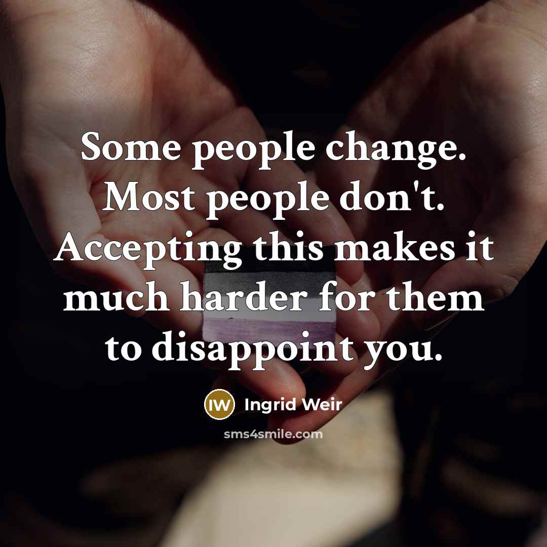 “Some people change. Most people don't. Accepting this makes it much harder for them to disappoint you.” quote by Ingrid Weir