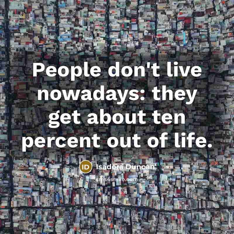 “People don't live nowadays: they get about ten percent out of life.” quote by Isadora Duncan