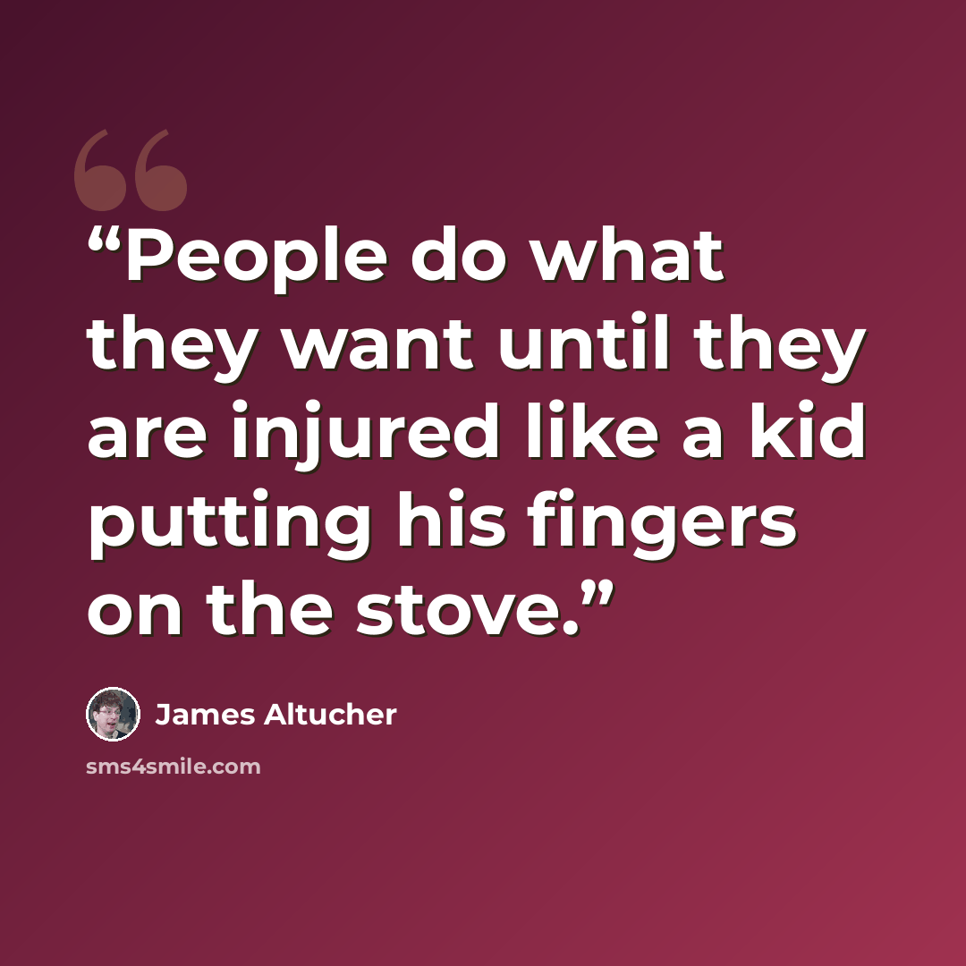 “People do what they want until they are injured like a kid putting his fingers on the stove.” quote by James Altucher