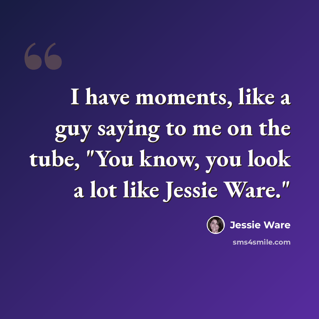“I have moments, like a guy saying to me on the tube, "You know, you look a lot like Jessie Ware."” quote by Jessie Ware