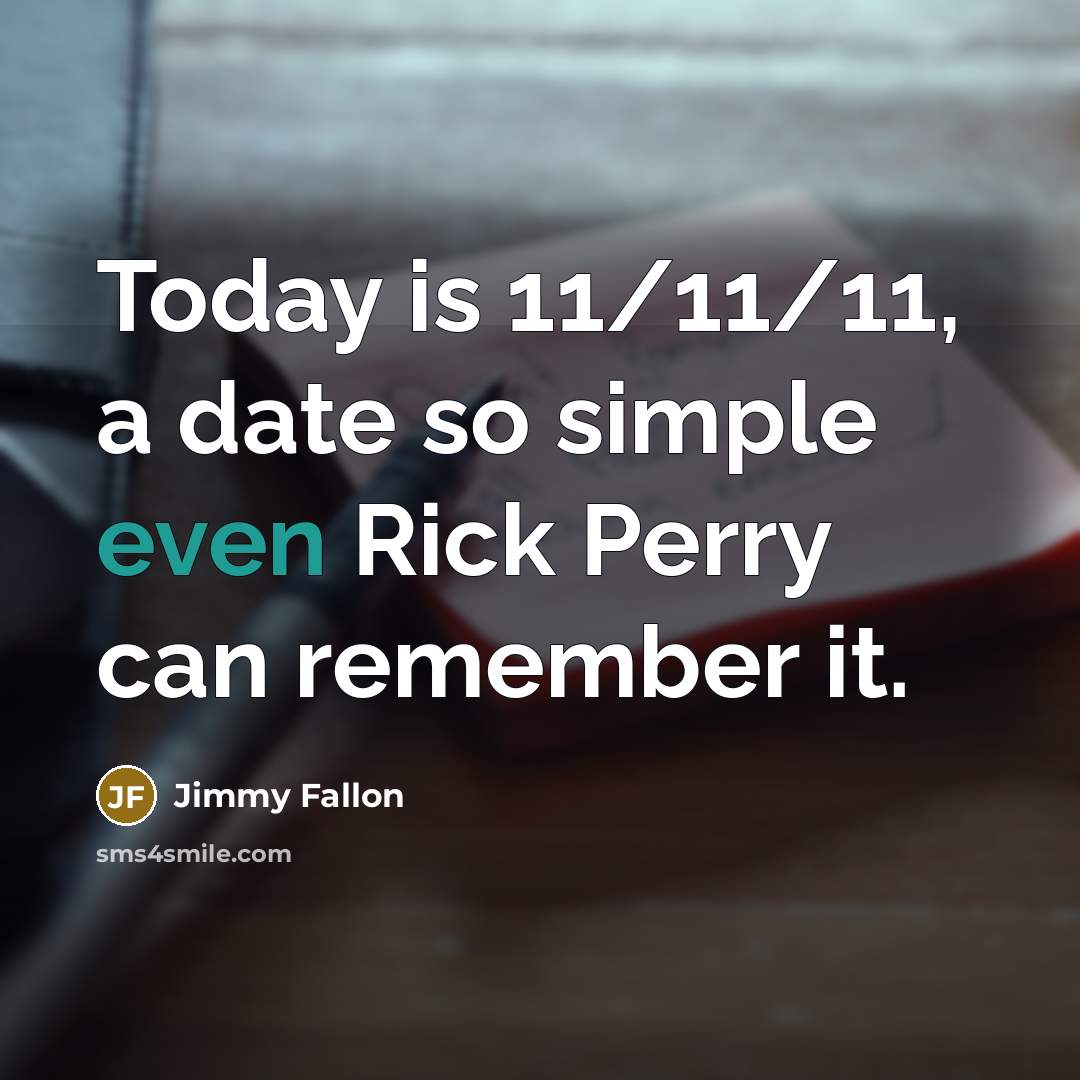 “Today is 11/11/11, a date so simple even Rick Perry can remember it.” quote by Jimmy Fallon