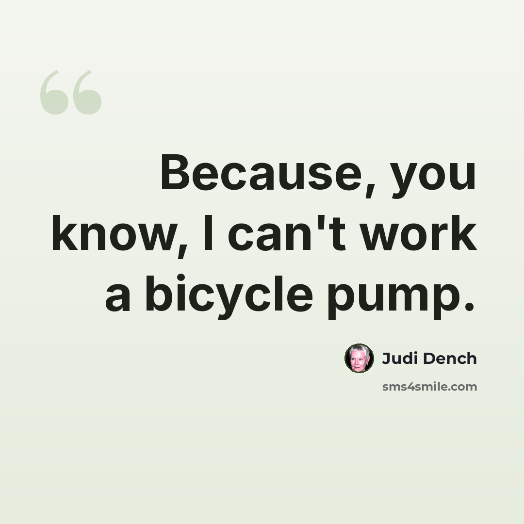 “Because, you know, I can't work a bicycle pump.” quote by Judi Dench