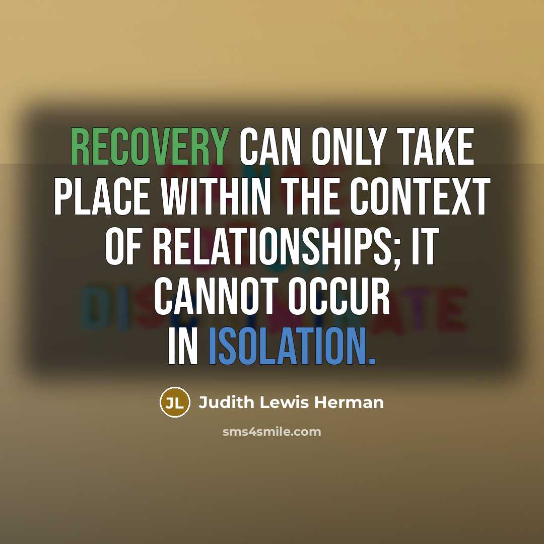“Recovery can only take place within the context of relationships; it cannot occur in isolation.” quote by Judith Lewis Herman