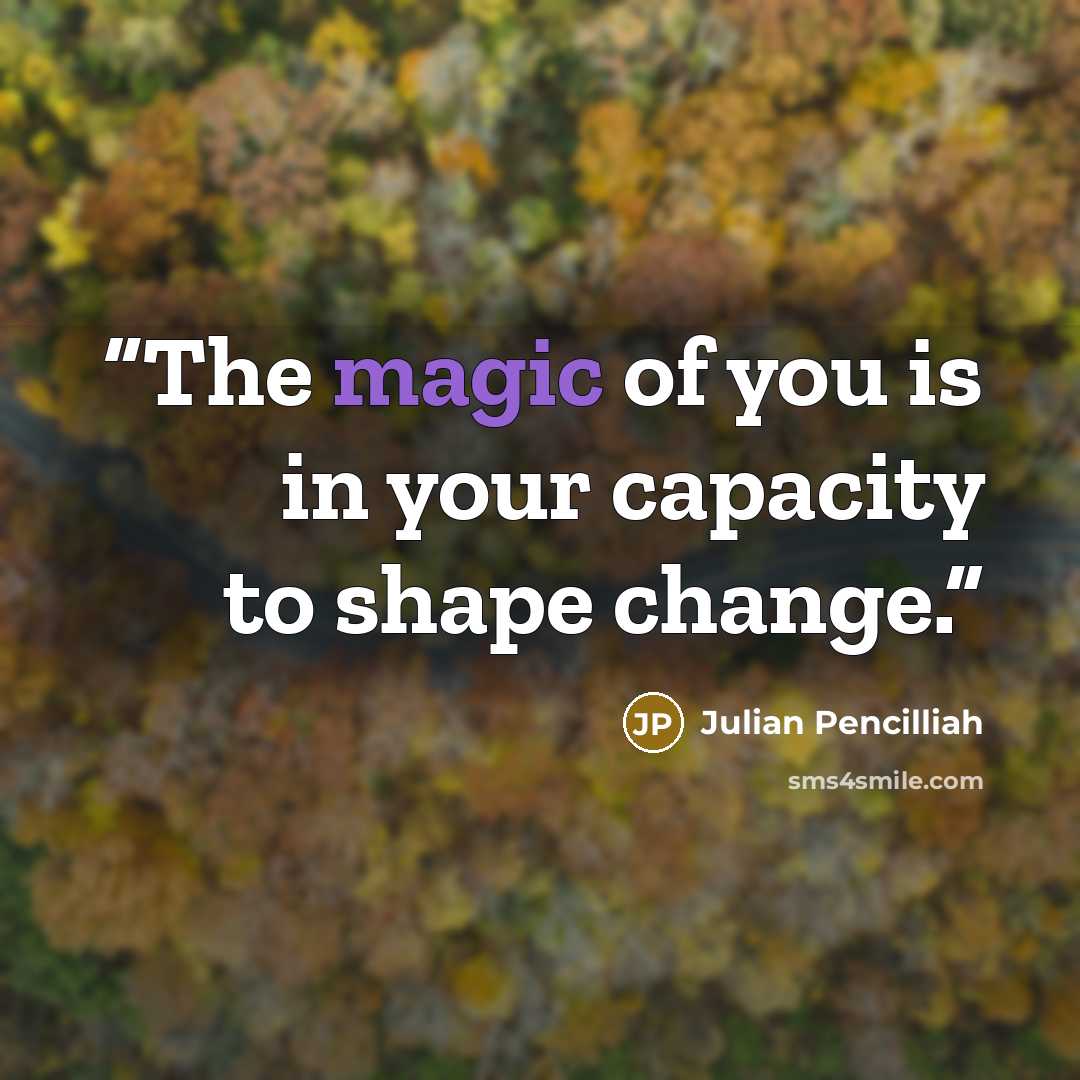 “The magic of you is in your capacity to shape change.” quote by Julian Pencilliah