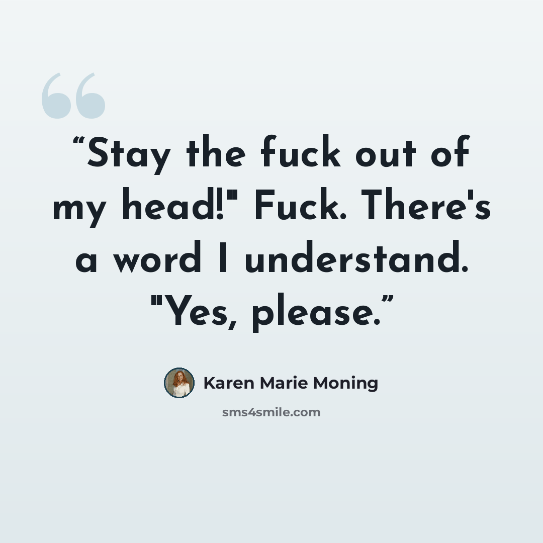 “Stay the fuck out of my head!" Fuck. There's a word I understand. "Yes, please.” quote by Karen Marie Moning