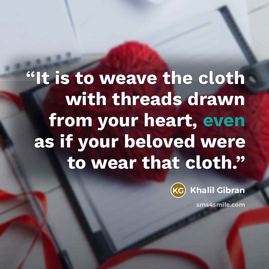 “It is to weave the cloth with threads drawn from your heart, even as if your beloved were to wear that cloth.” quote by Khalil Gibran