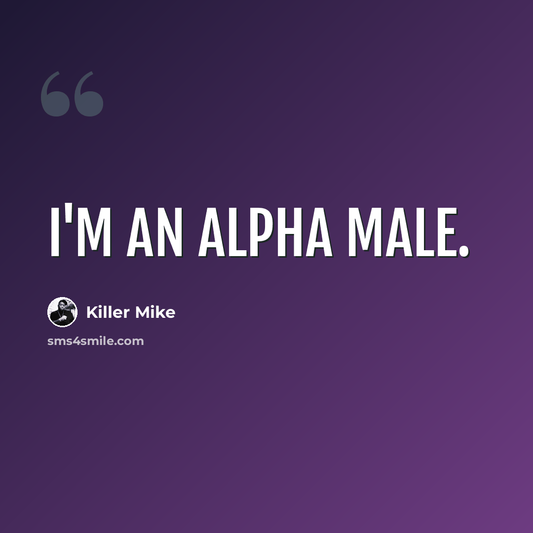 “I'm an alpha male.” quote by Killer Mike