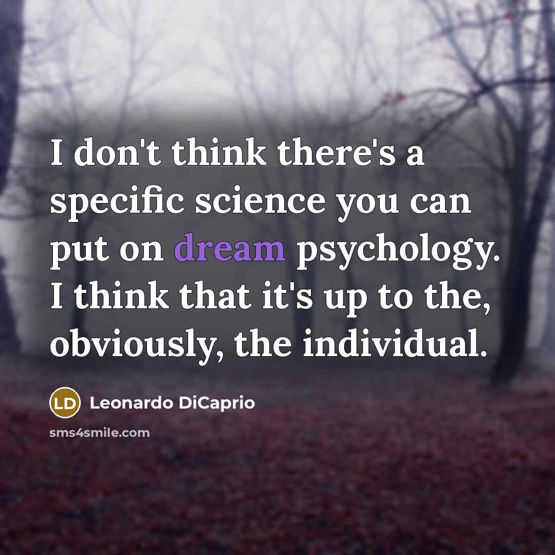 “I don't think there's a specific science you can put on dream psychology. I think that it's up to the, obviously, the individual.” quote by Leonardo DiCaprio