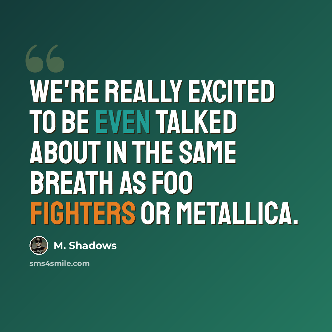 “We're really excited to be even talked about in the same breath as Foo Fighters or Metallica.” quote by M. Shadows