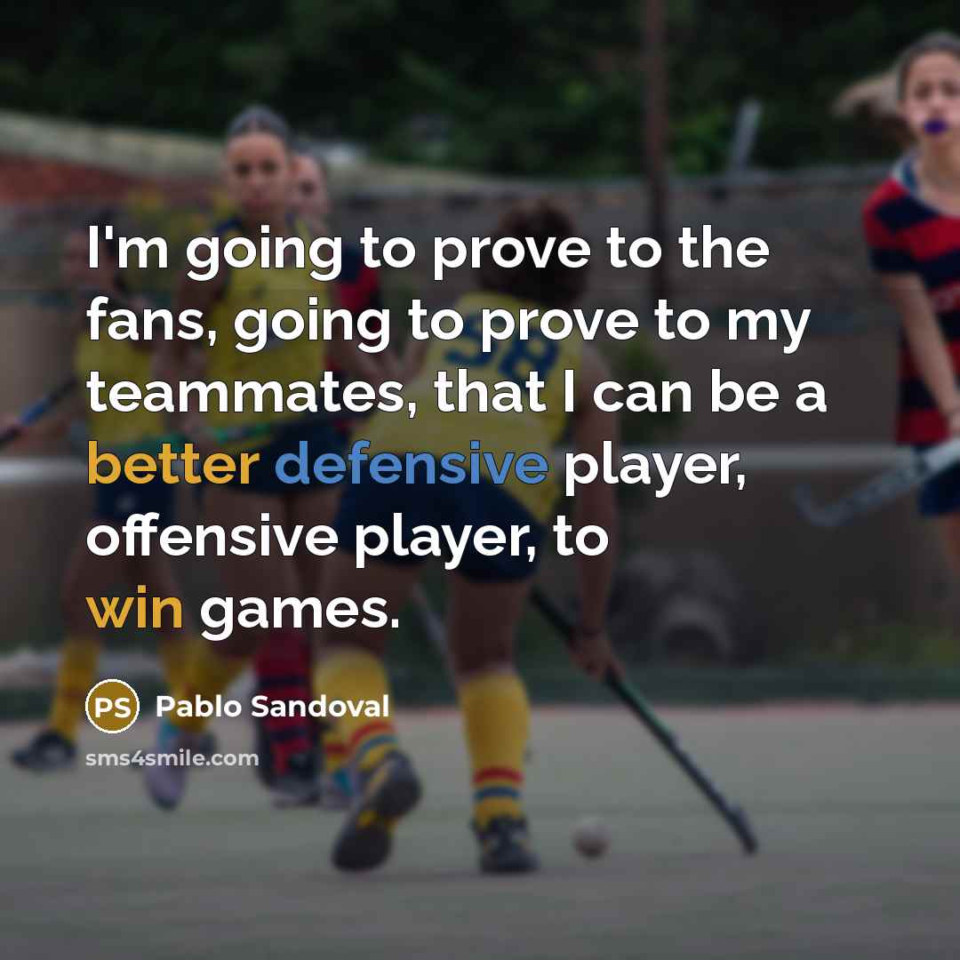 “I'm going to prove to the fans, going to prove to my teammates, that I can be a better defensive player, offensive player, to win games.” quote by Pablo Sandoval
