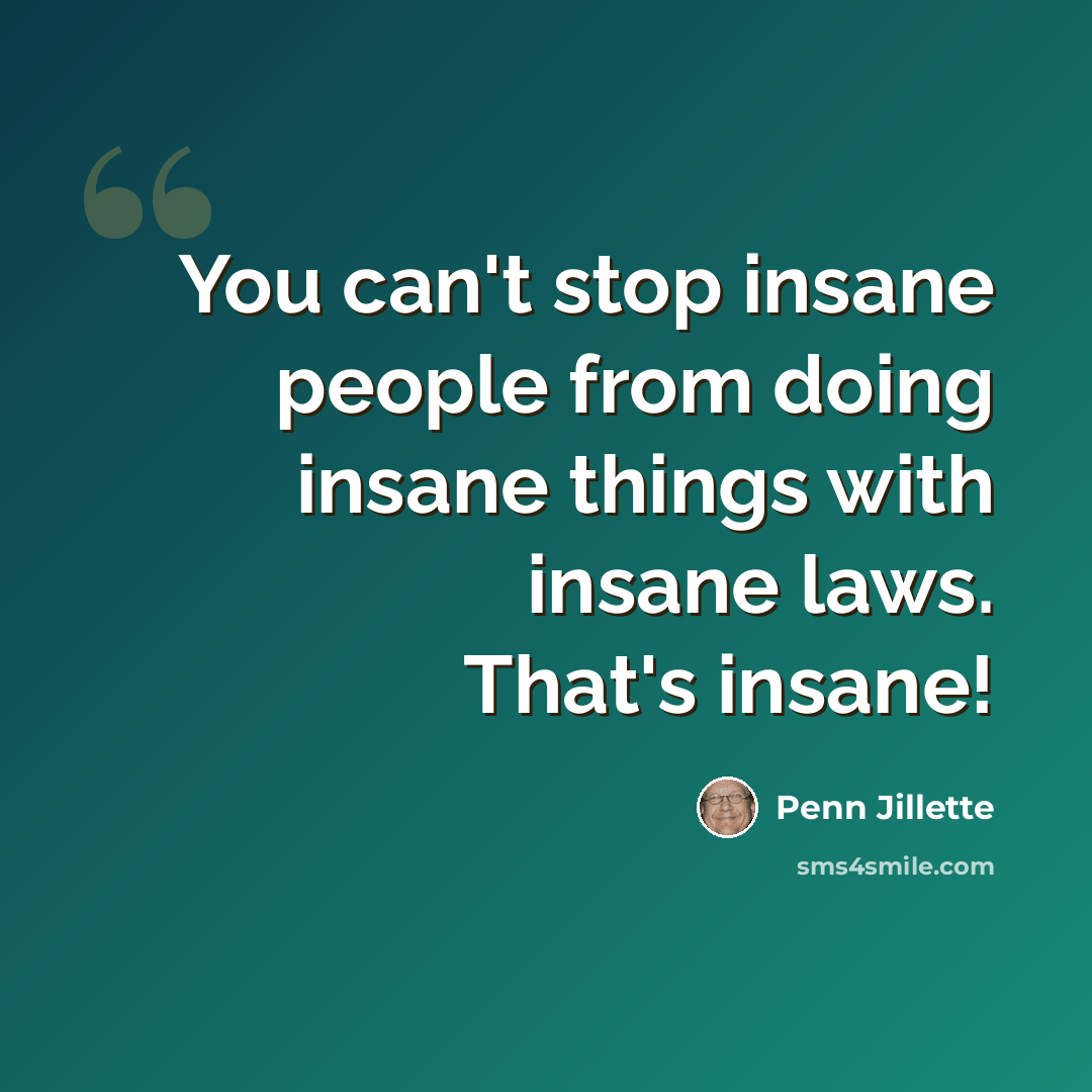 “You can't stop insane people from doing insane things with insane laws. That's insane!” quote by Penn Jillette