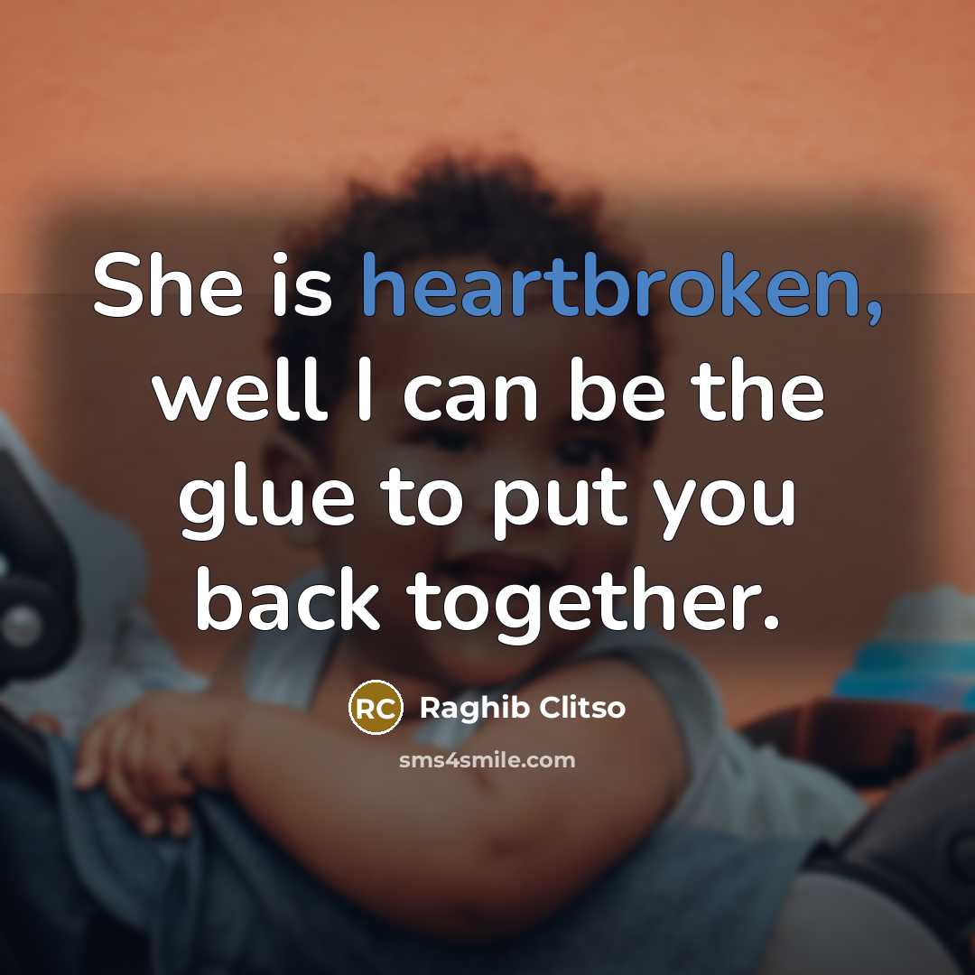 “She is heartbroken, well I can be the glue to put you back together.” quote by Raghib Clitso