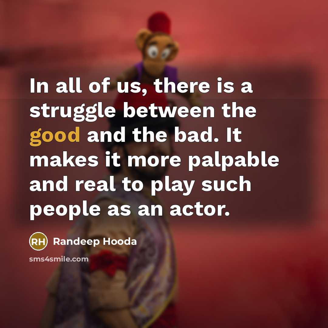“In all of us, there is a struggle between the good and the bad. It makes it more palpable and real to play such people as an actor.” quote by Randeep Hooda
