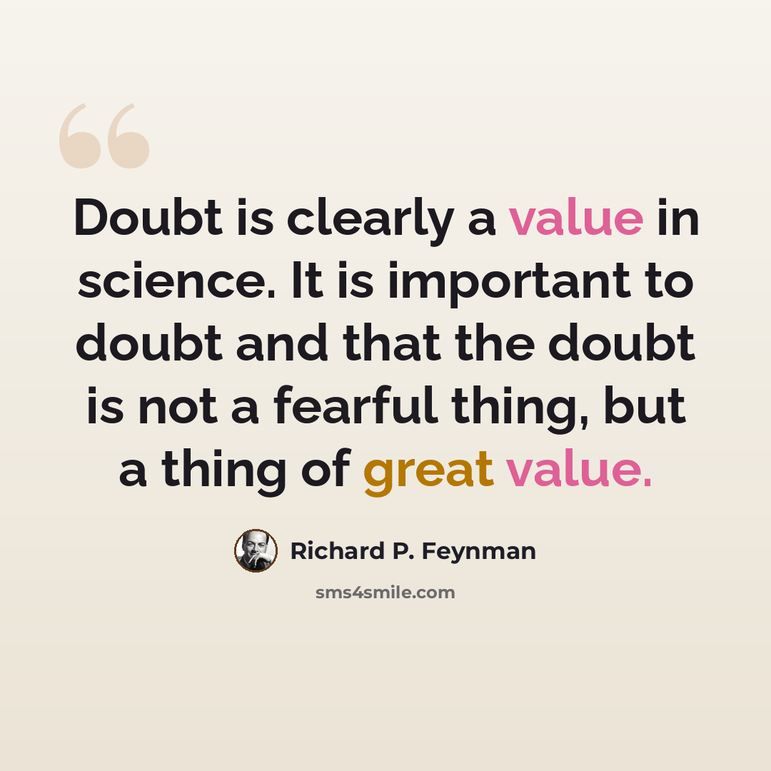 “Doubt is clearly a value in science. It is important to doubt and that the doubt is not a fearful thing, but a thing of great value.” quote by Richard P. Feynman