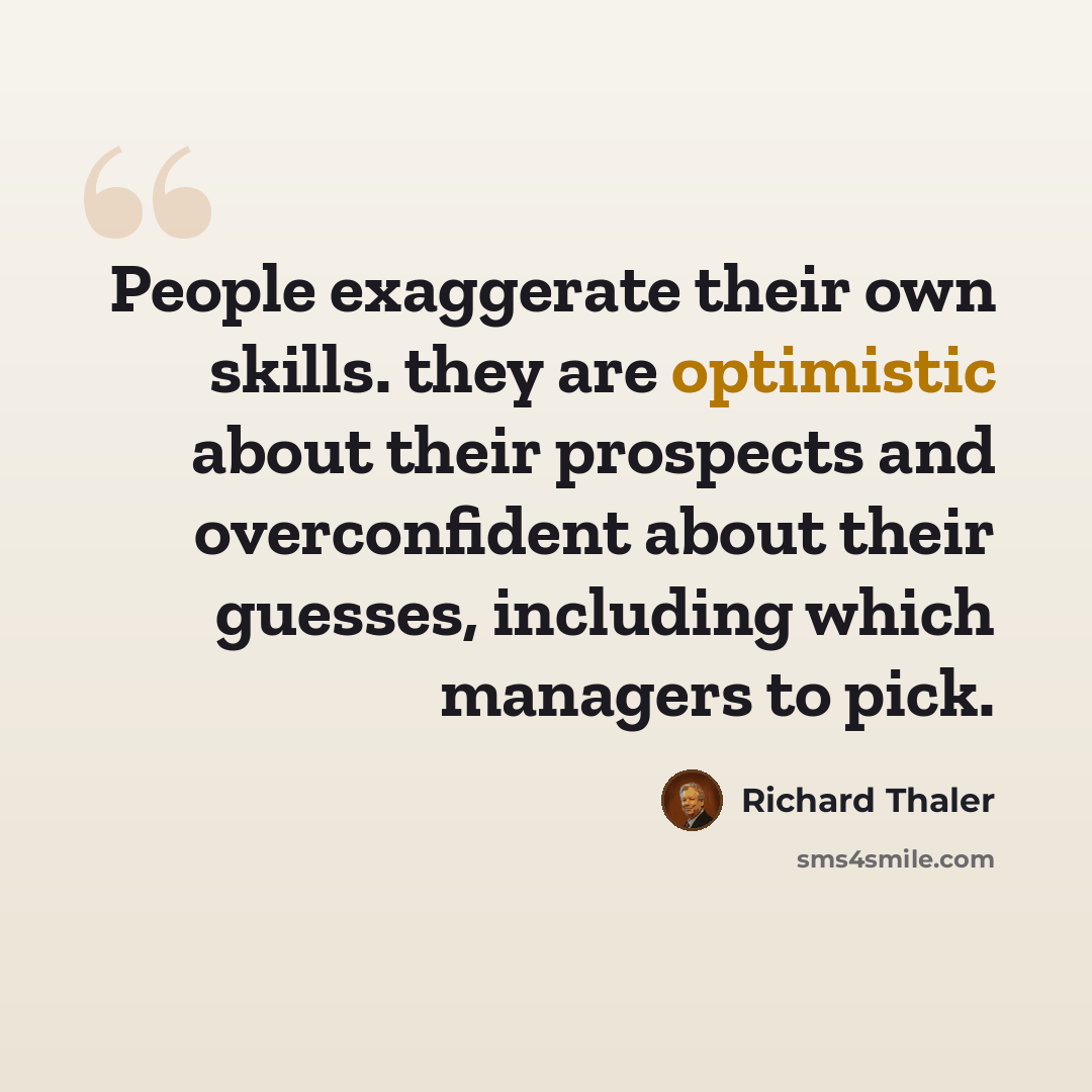 “People exaggerate their own skills. they are optimistic about their prospects and overconfident about their guesses, including which managers to pick.” quote by Richard Thaler