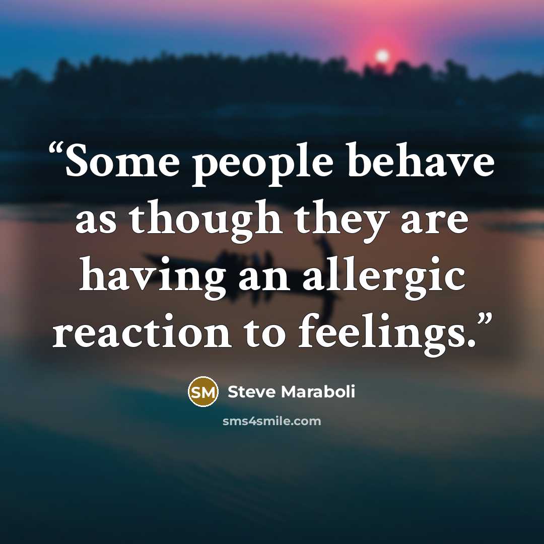 “Some people behave as though they are having an allergic reaction to feelings.” quote by Steve Maraboli