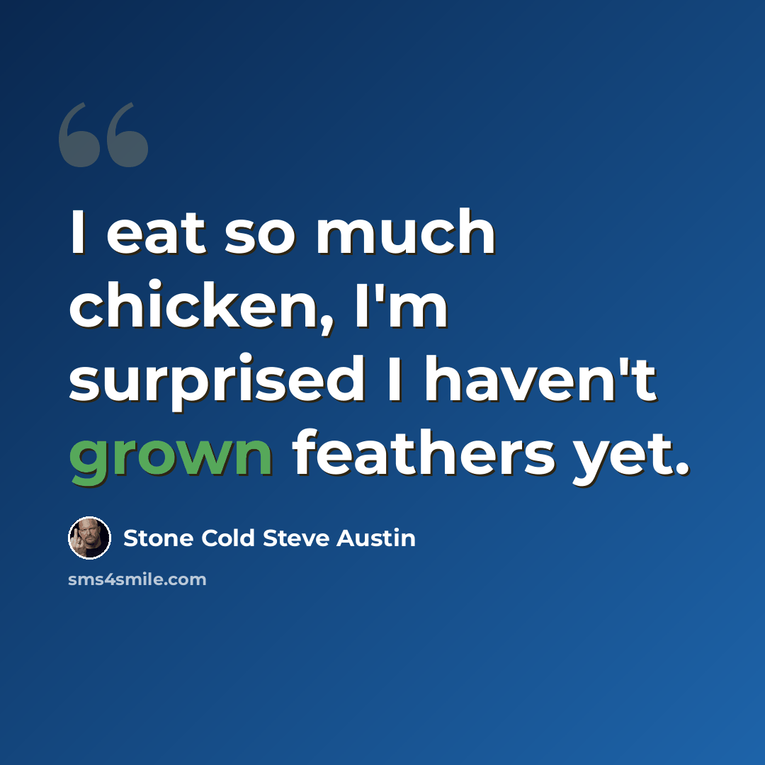 “I eat so much chicken, I'm surprised I haven't grown feathers yet.” quote by Stone Cold Steve Austin