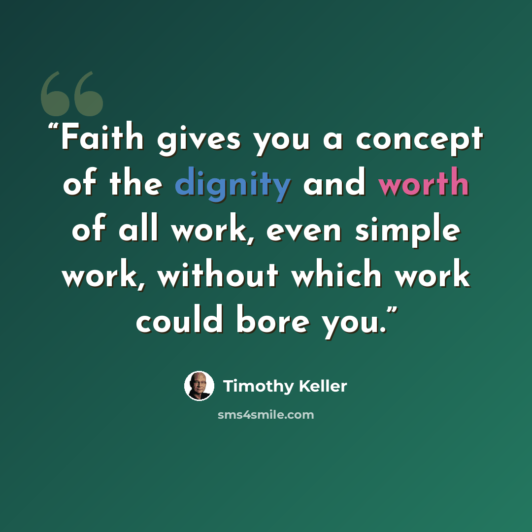 “Faith gives you a concept of the dignity and worth of all work, even simple work, without which work could bore you.” quote by Timothy Keller
