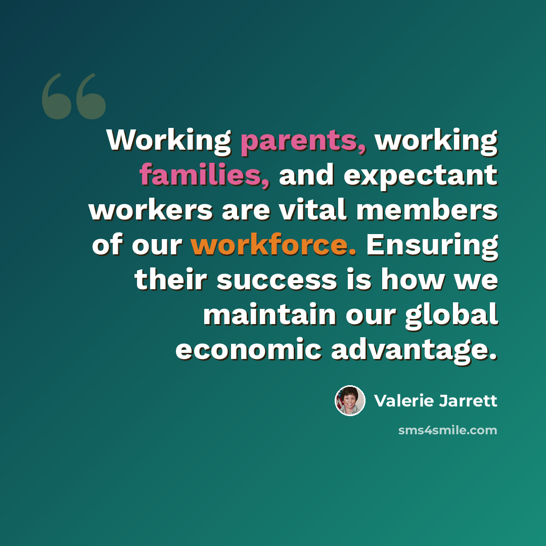 “Working parents, working families, and expectant workers are vital members of our workforce. Ensuring their success is how we maintain our global economic advantage.” quote by Valerie Jarrett