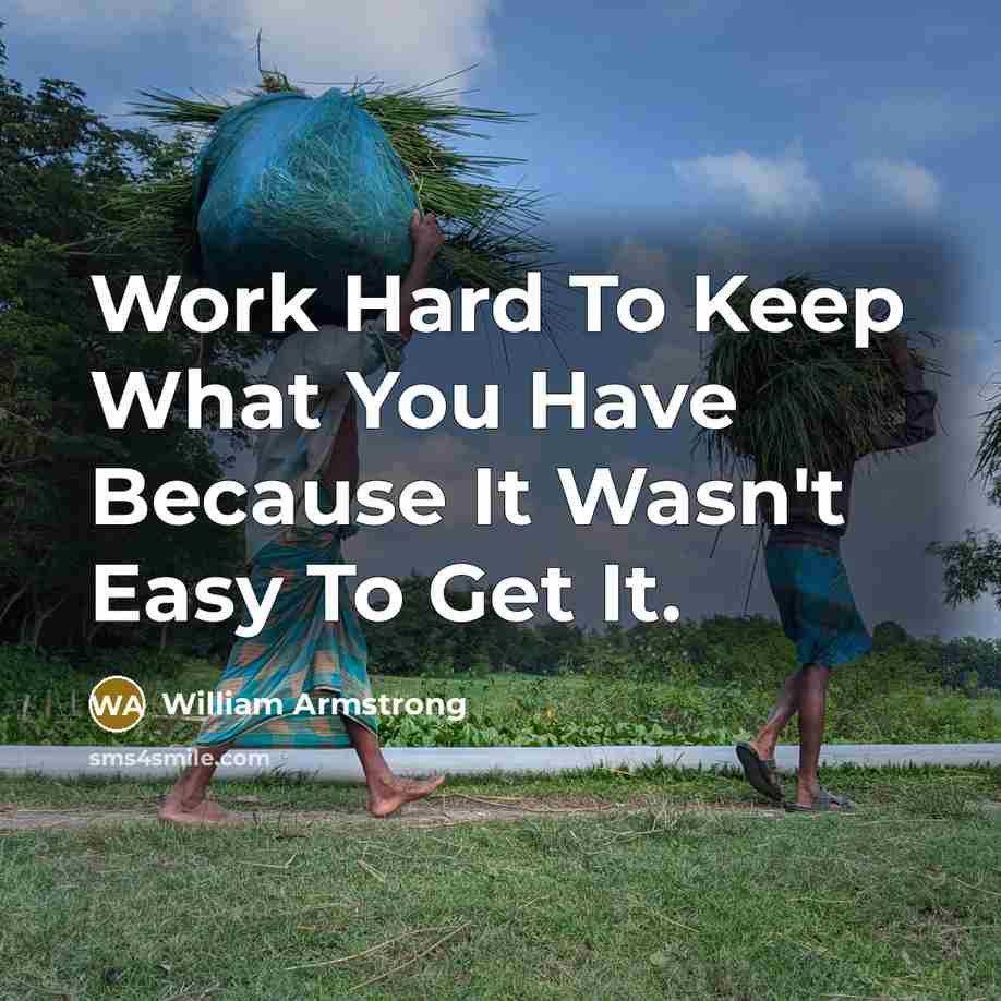 “Work Hard To Keep What You Have Because It Wasn't Easy To Get It.” quote by William Armstrong