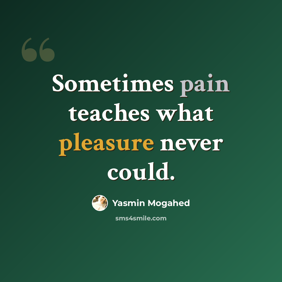 “Sometimes pain teaches what pleasure never could.” quote by Yasmin Mogahed