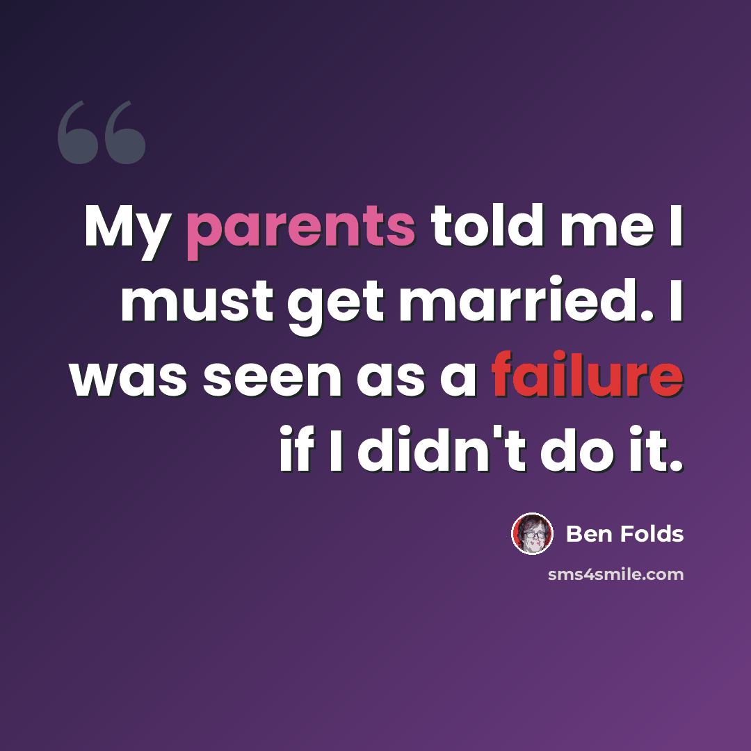 “My parents told me I must get married. I was seen as a failure if I didn't do it.” quote by Ben Folds