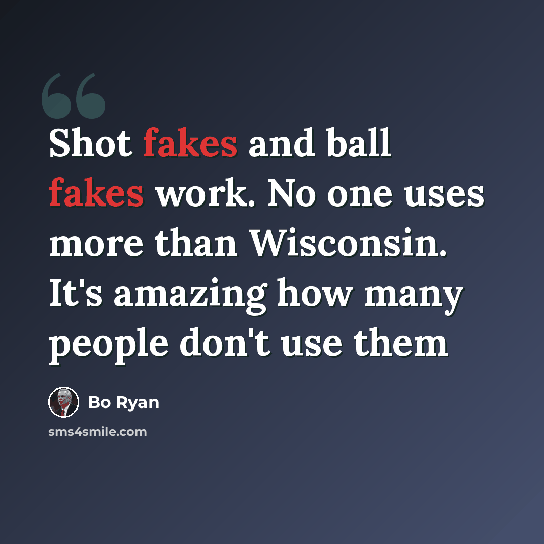 “Shot fakes and ball fakes work. No one uses more than Wisconsin. It's amazing how many people don't use them” quote by Bo Ryan