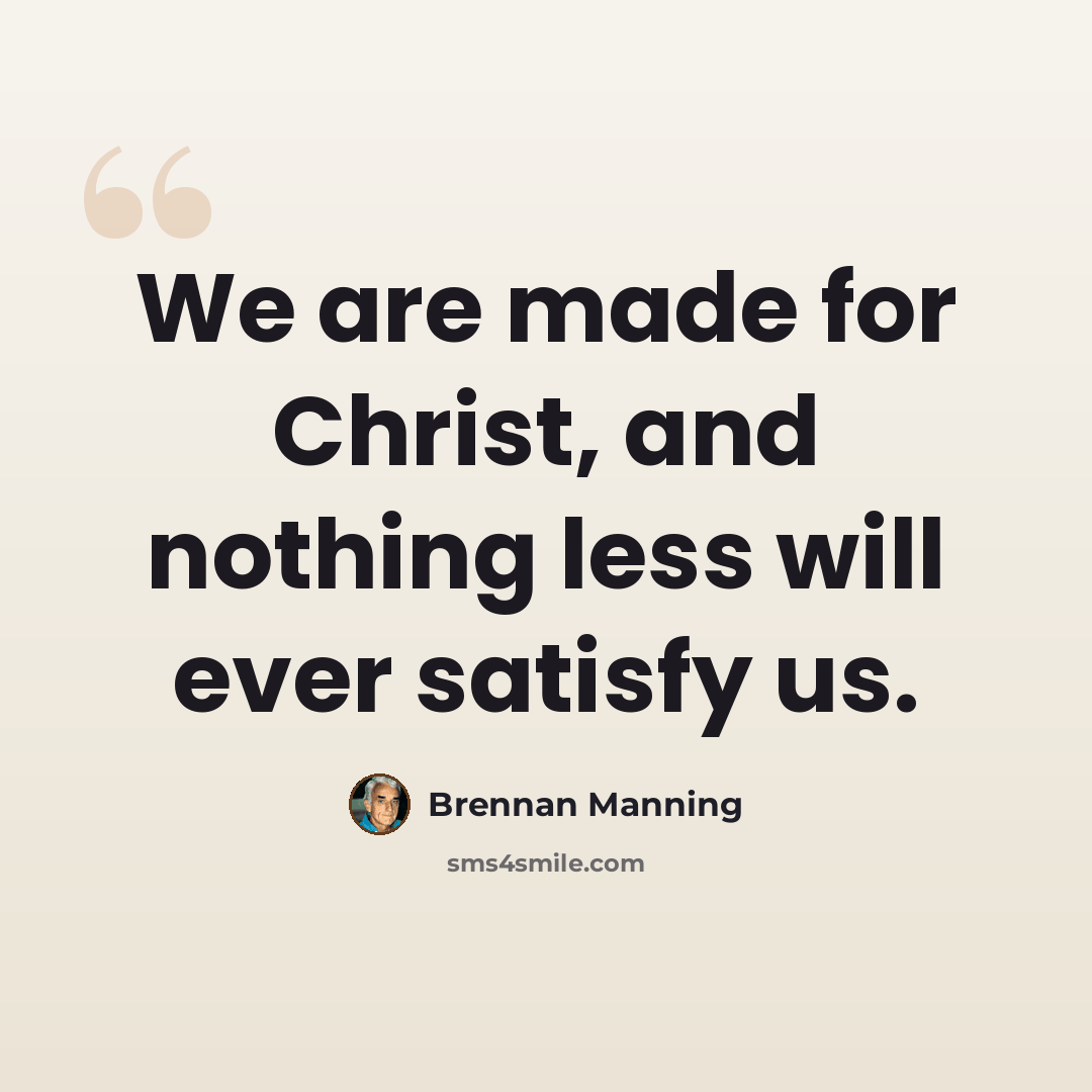 “We are made for Christ, and nothing less will ever satisfy us.” quote by Brennan Manning