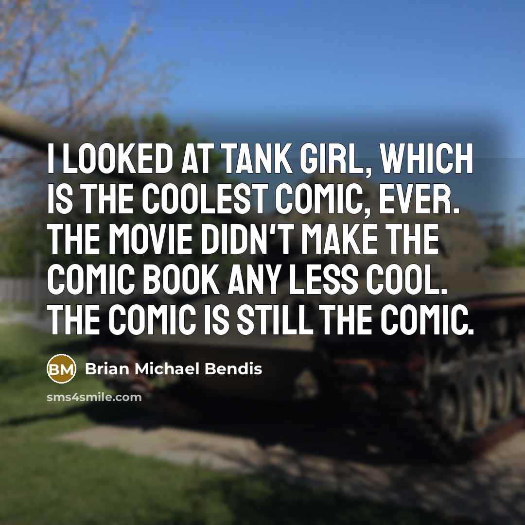“I looked at Tank Girl, which is the coolest comic, ever. The movie didn't make the comic book any less cool. The comic is still the comic.” quote by Brian Michael Bendis