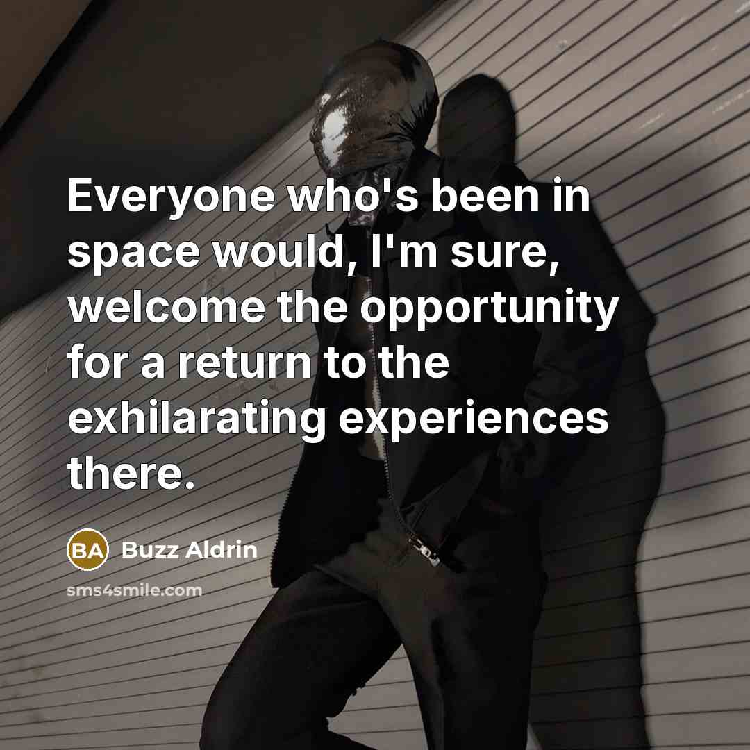 “Everyone who's been in space would, I'm sure, welcome the opportunity for a return to the exhilarating experiences there.” quote by Buzz Aldrin