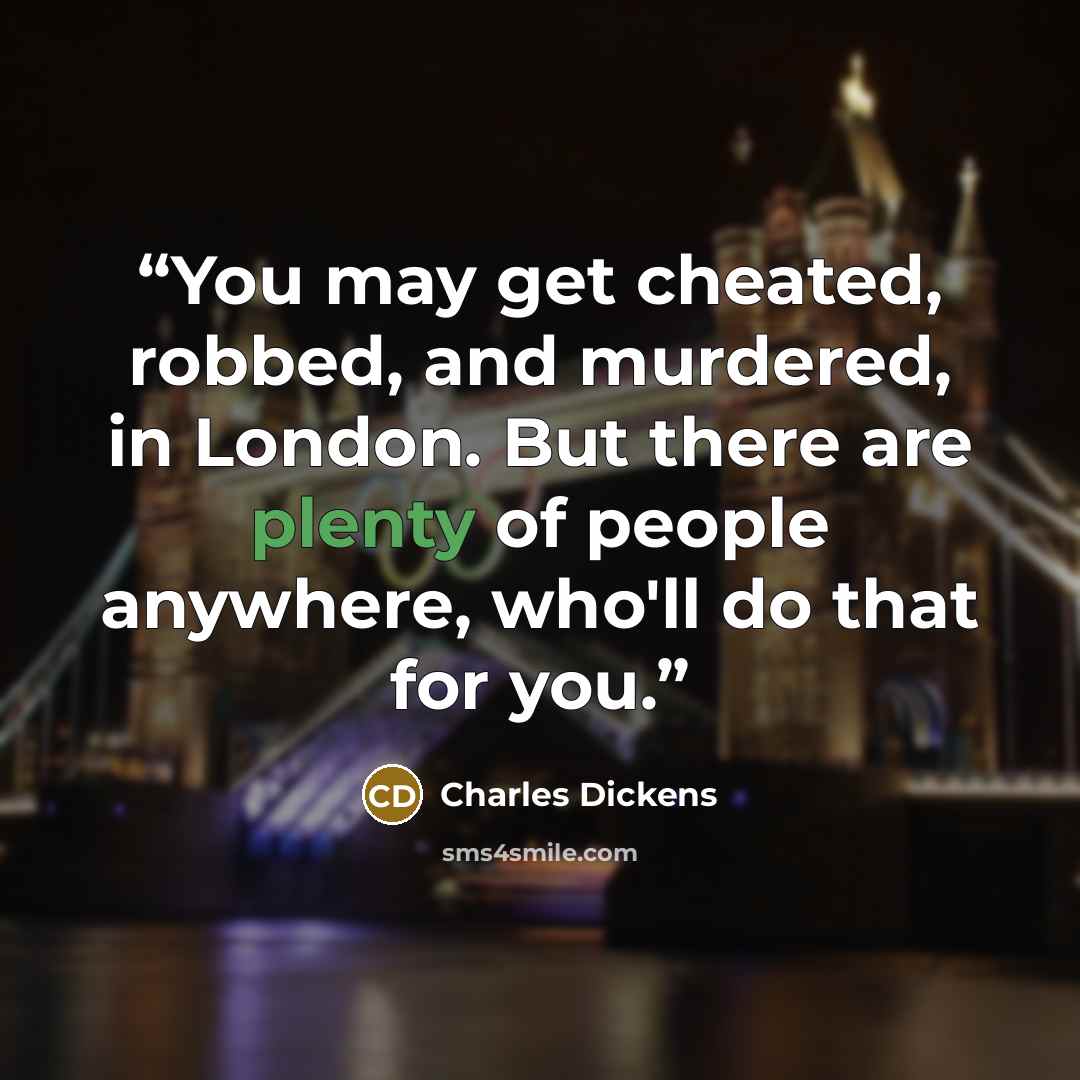 “You may get cheated, robbed, and murdered, in London. But there are plenty of people anywhere, who'll do that for you.” quote by Charles Dickens