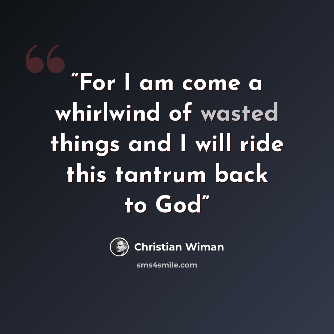“For I am come a whirlwind of wasted things and I will ride this tantrum back to God” quote by Christian Wiman