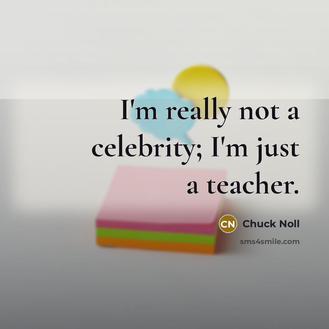 “I'm really not a celebrity; I'm just a teacher.” quote by Chuck Noll
