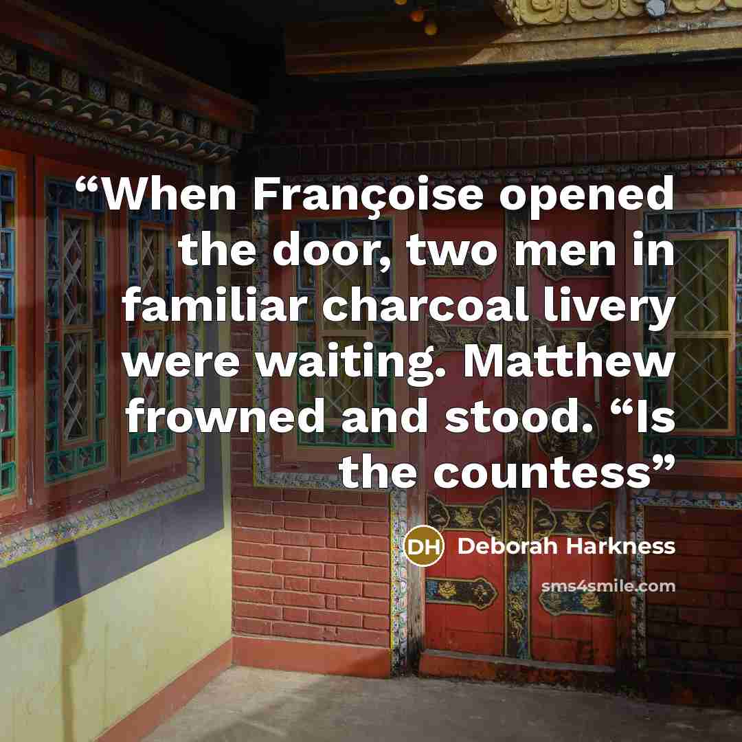 “When Françoise opened the door, two men in familiar charcoal livery were waiting. Matthew frowned and stood. “Is the countess” quote by Deborah Harkness