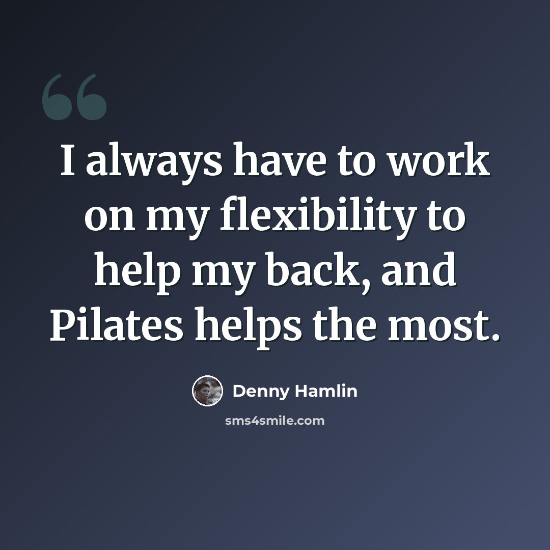 “I always have to work on my flexibility to help my back, and Pilates helps the most.” quote by Denny Hamlin