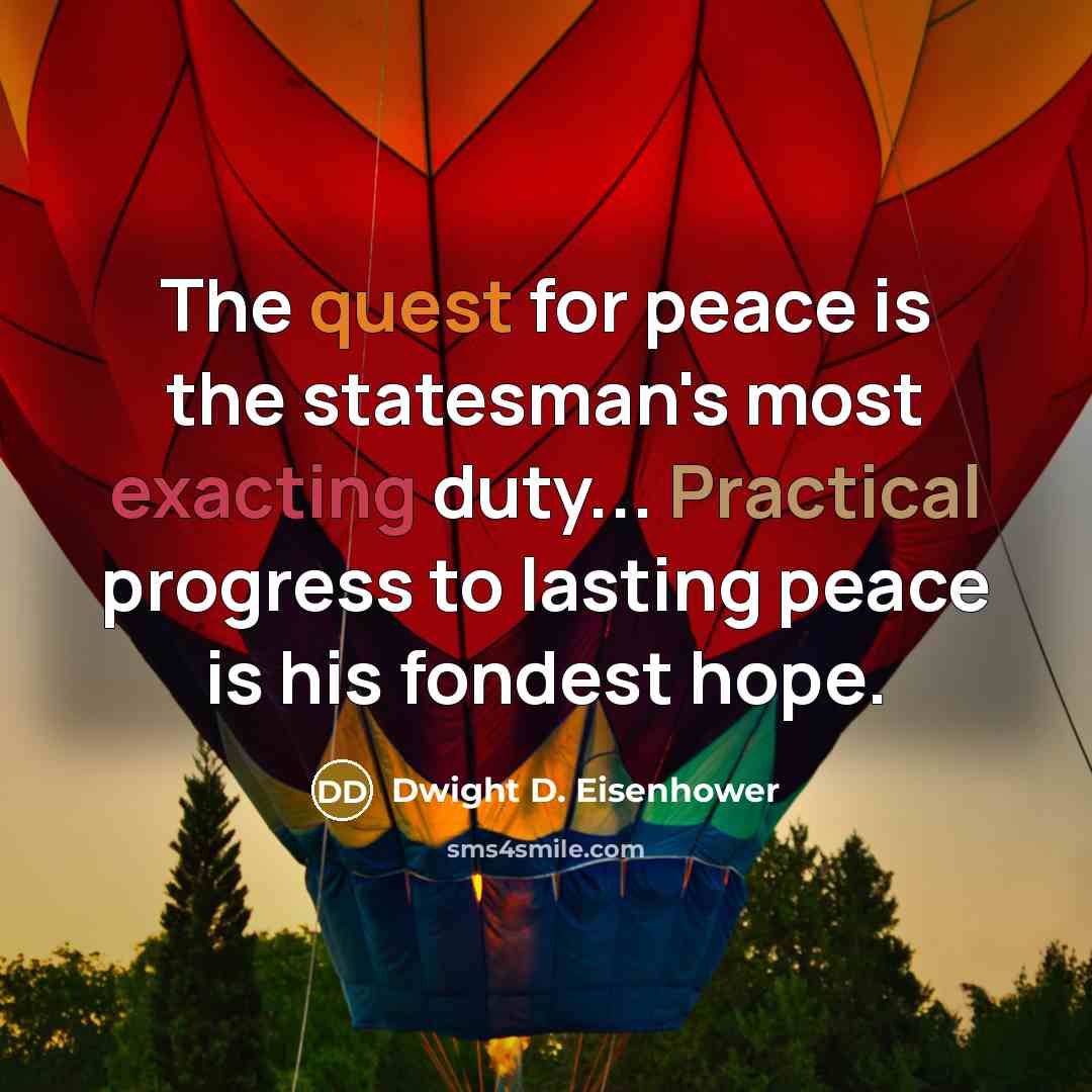 “The quest for peace is the statesman's most exacting duty... Practical progress to lasting peace is his fondest hope.” quote by Dwight D. Eisenhower