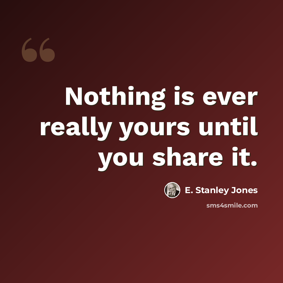 “Nothing is ever really yours until you share it.” quote by E. Stanley Jones