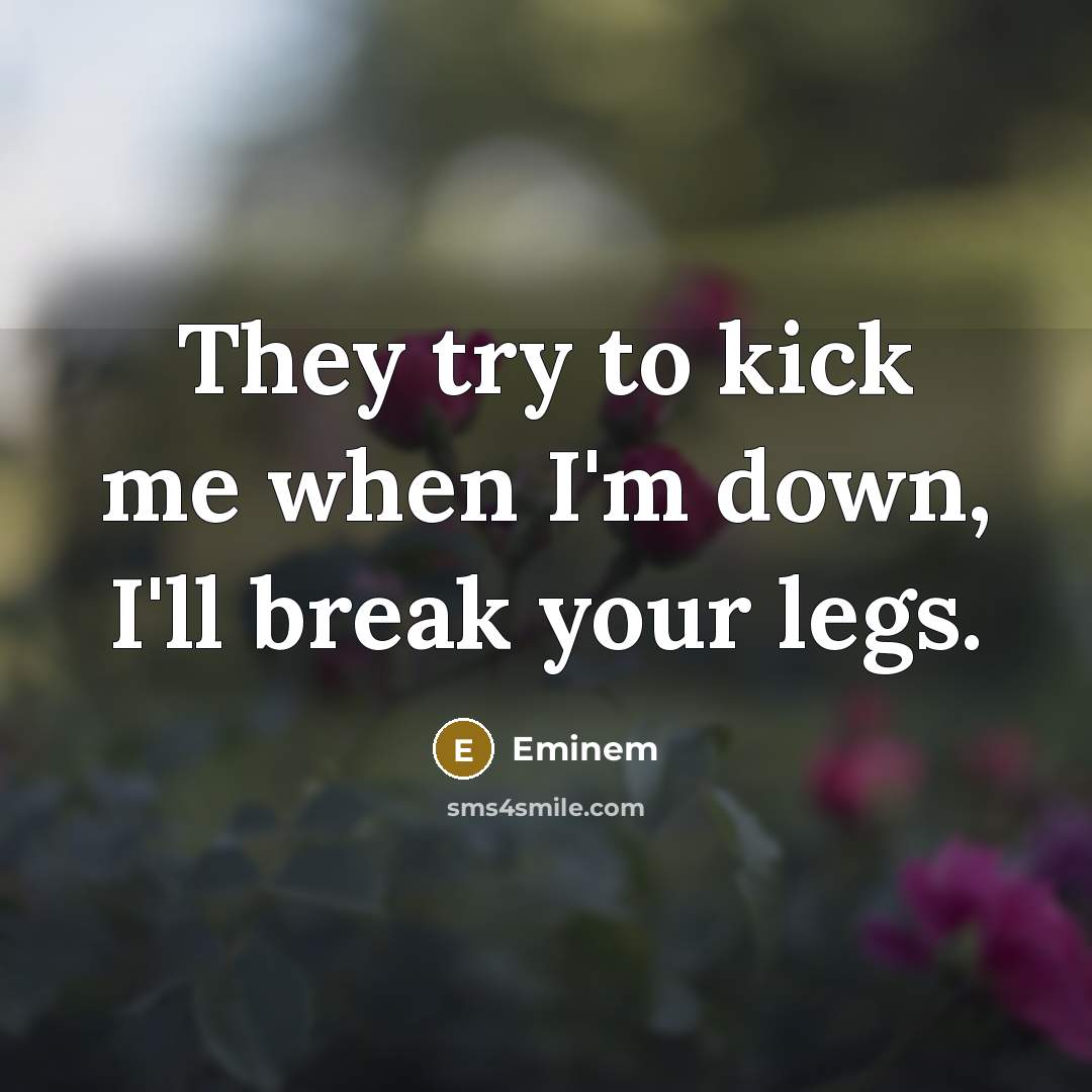“They try to kick me when I'm down, I'll break your legs.” quote by Eminem