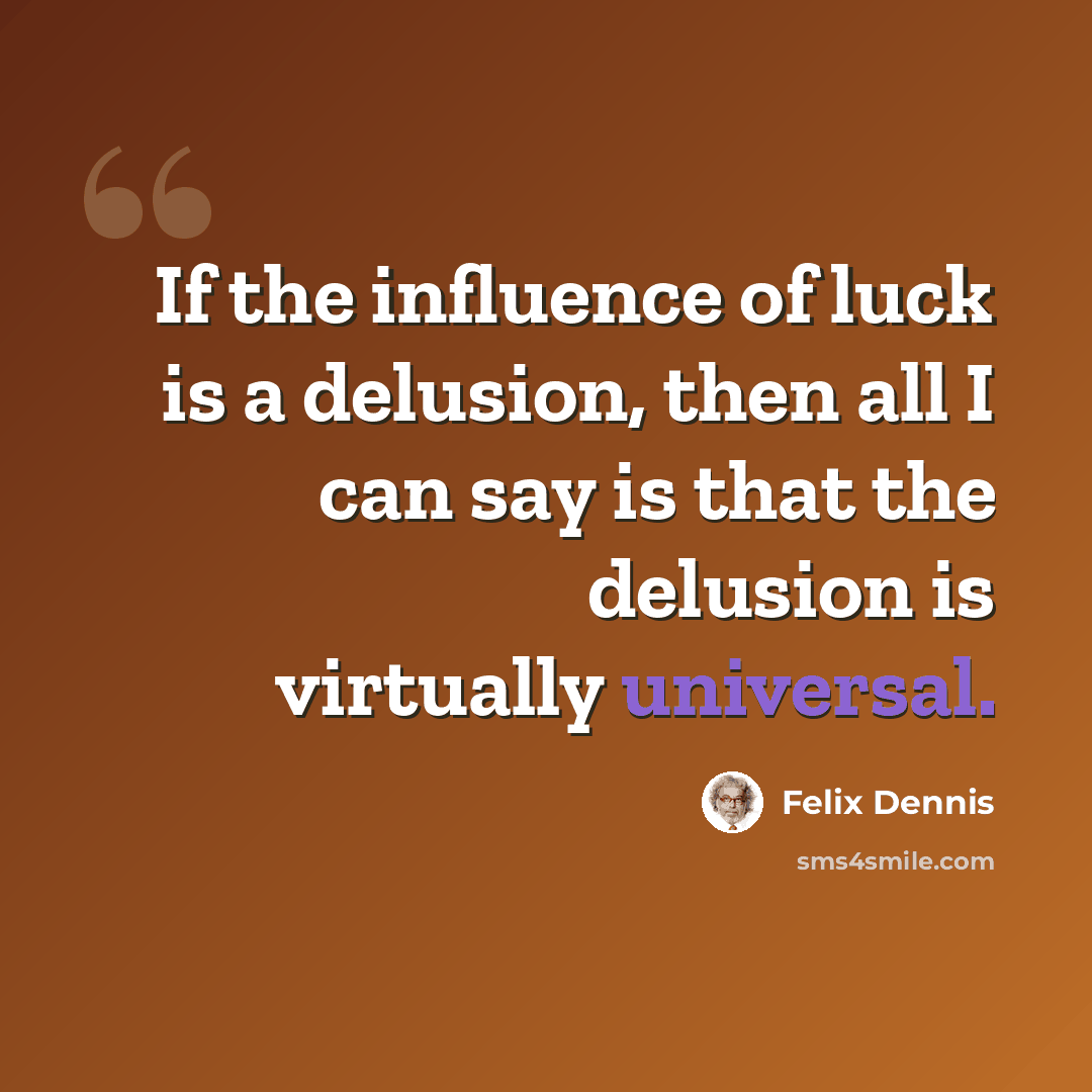 “If the influence of luck is a delusion, then all I can say is that the delusion is virtually universal.” quote by Felix Dennis