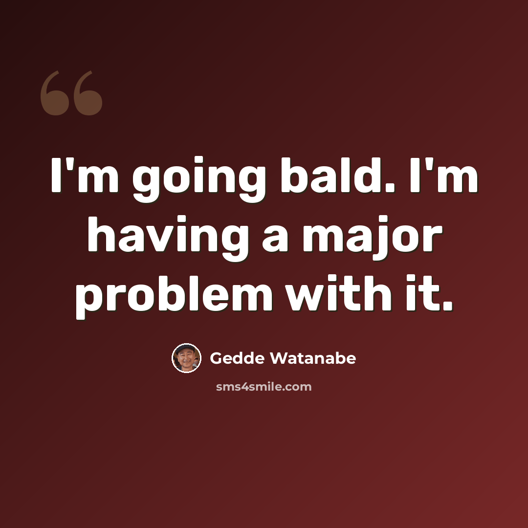 “I'm going bald. I'm having a major problem with it.” quote by Gedde Watanabe