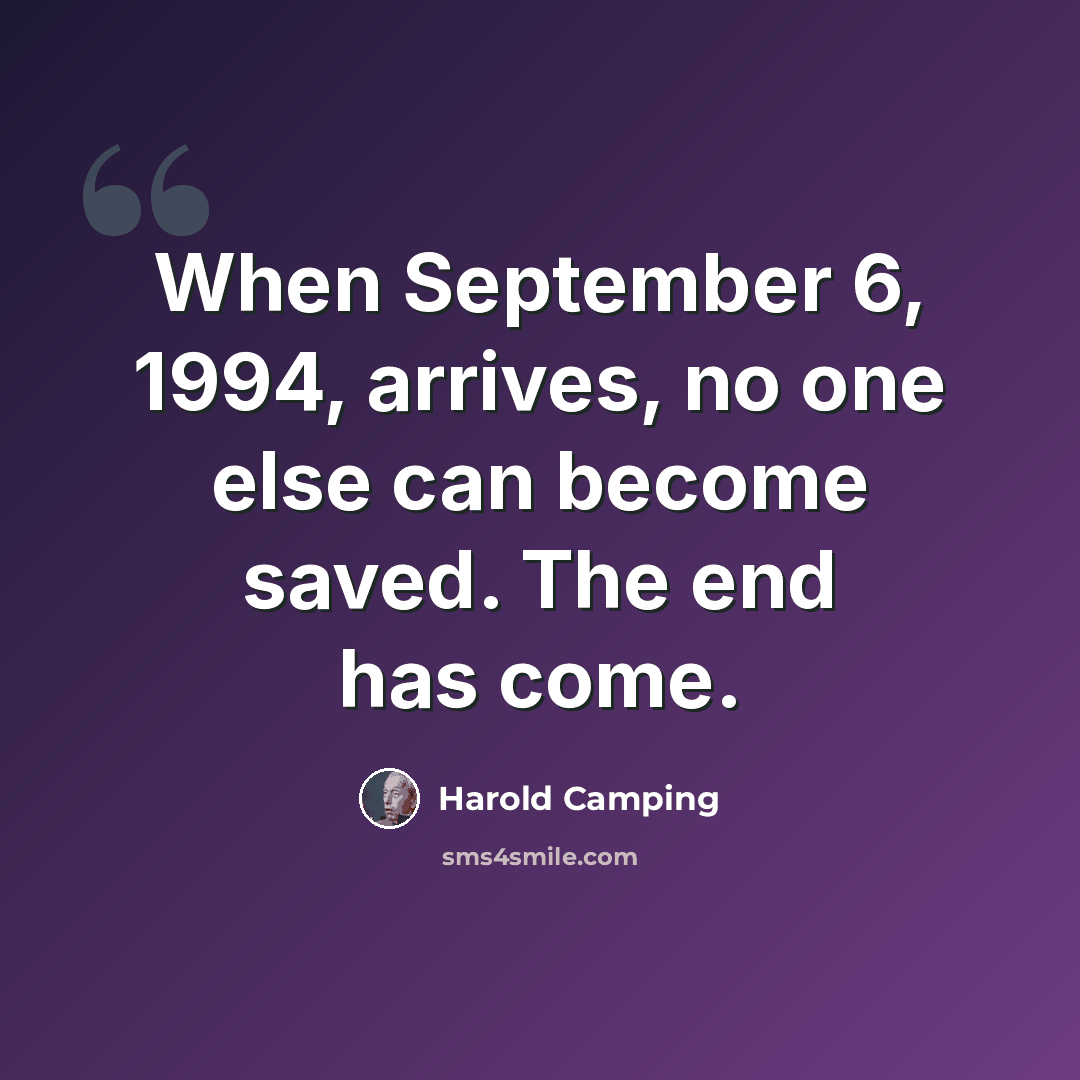 “When September 6, 1994, arrives, no one else can become saved. The end has come.” quote by Harold Camping