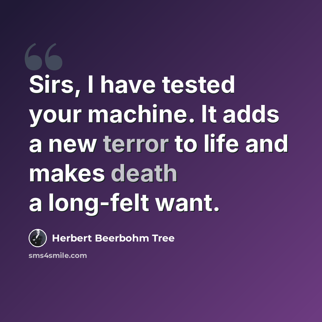 “Sirs, I have tested your machine. It adds a new terror to life and makes death a long-felt want.” quote by Herbert Beerbohm Tree