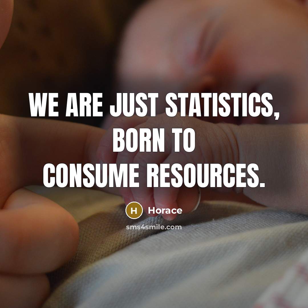 “We are just statistics, born to consume resources.” quote by Horace