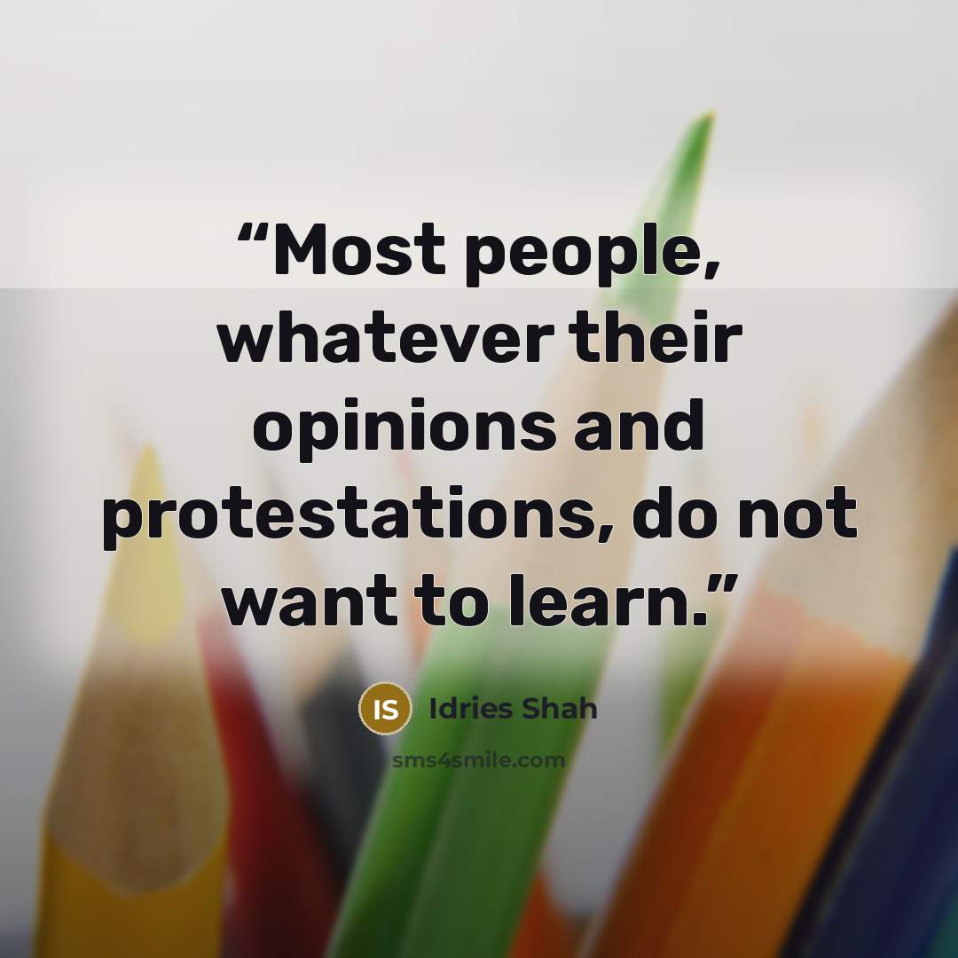 “Most people, whatever their opinions and protestations, do not want to learn.” quote by Idries Shah